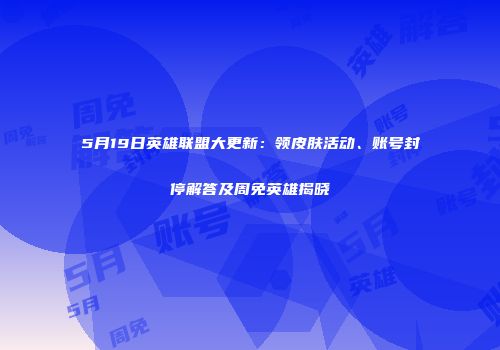 5月19日英雄联盟大更新：领皮肤活动、账号封停解答及周免英雄揭晓