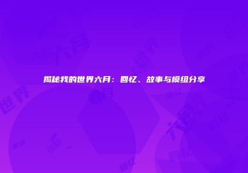 揭秘我的世界六月：回忆、故事与模组分享