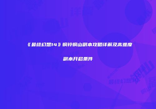 《最终幻想14》铜铃铜山副本攻略详解及高难度副本开启条件