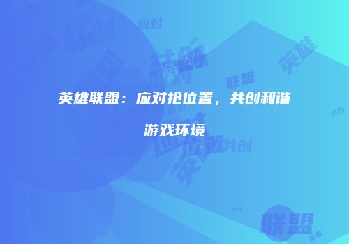 英雄联盟：应对抢位置，共创和谐游戏环境