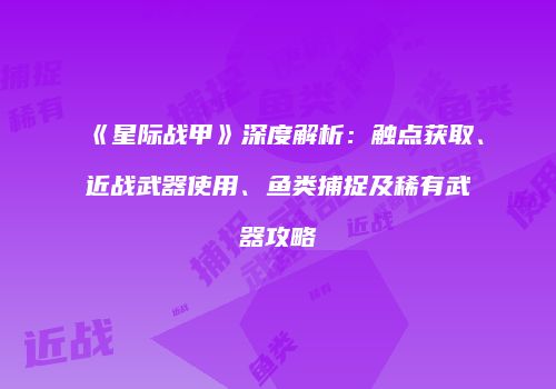 《星际战甲》深度解析：触点获取、近战武器使用、鱼类捕捉及稀有武器攻略