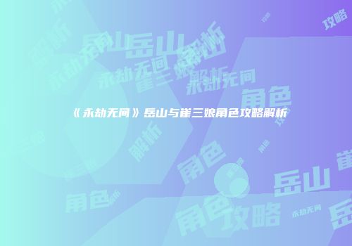 《永劫无间》岳山与崔三娘角色攻略解析