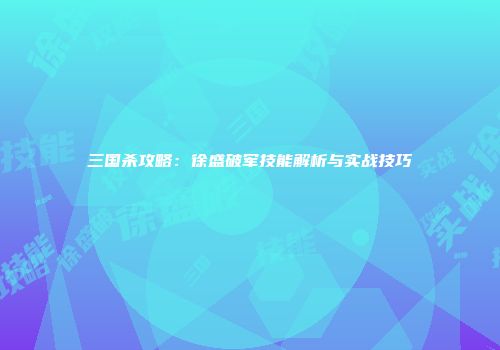 三国杀攻略：徐盛破军技能解析与实战技巧