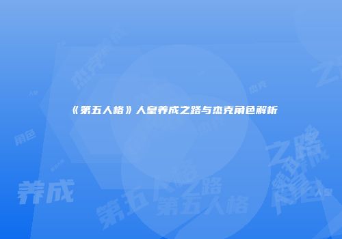 《第五人格》人皇养成之路与杰克角色解析