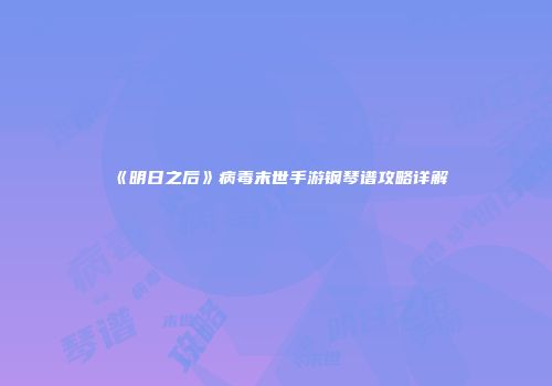 《明日之后》病毒末世手游钢琴谱攻略详解