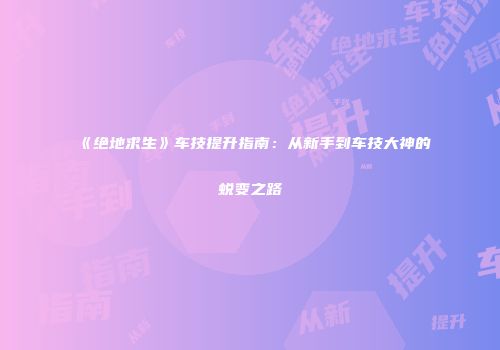 《绝地求生》车技提升指南：从新手到车技大神的蜕变之路