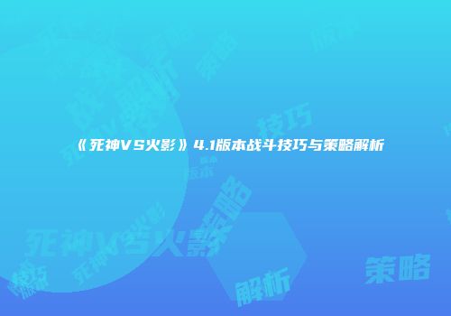 《死神VS火影》4.1版本战斗技巧与策略解析