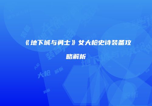 《地下城与勇士》女大枪史诗装备攻略解析