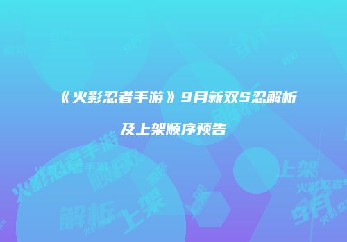 《火影忍者手游》9月新双S忍解析及上架顺序预告