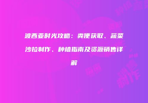 波西亚时光攻略：粪便获取、蔬菜沙拉制作、种植指南及资源销售详解
