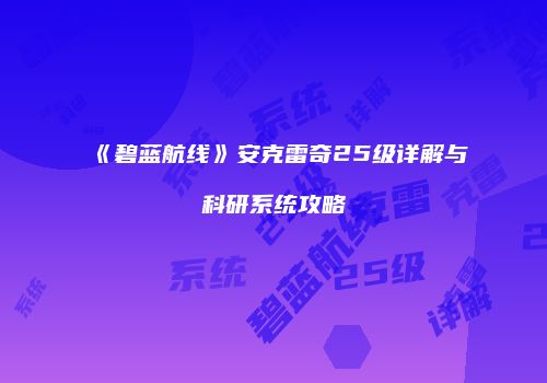《碧蓝航线》安克雷奇25级详解与科研系统攻略