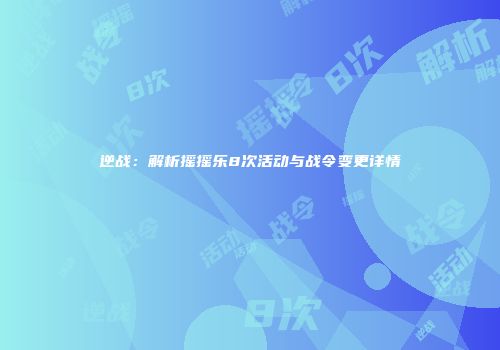 逆战：解析摇摇乐8次活动与战令变更详情
