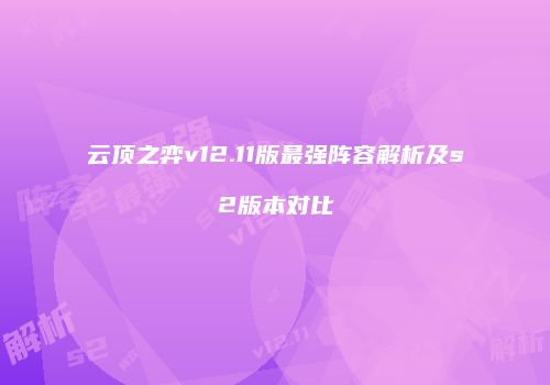 云顶之弈v12.11版最强阵容解析及s2版本对比