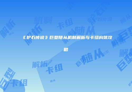 《炉石传说》巨型随从机制解析与卡组构筑攻略