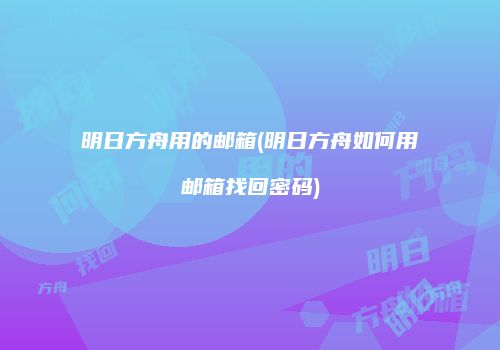 明日方舟用的邮箱(明日方舟如何用邮箱找回密码)