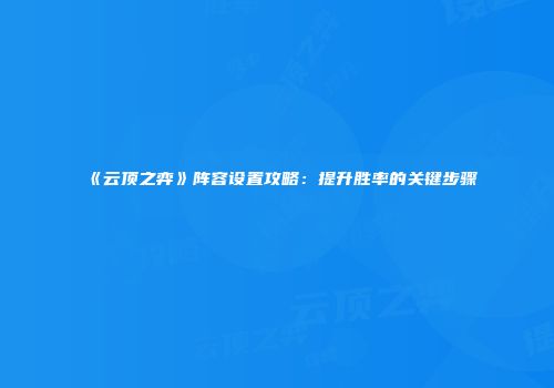 《云顶之弈》阵容设置攻略：提升胜率的关键步骤