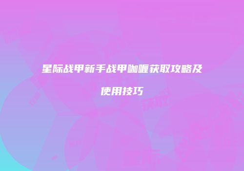 星际战甲新手战甲咖喱获取攻略及使用技巧