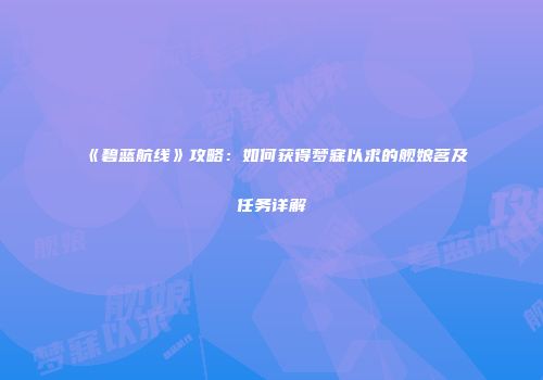 《碧蓝航线》攻略：如何获得梦寐以求的舰娘茗及任务详解