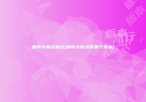 都市天际线旅行(都市天际线买哪个版本)