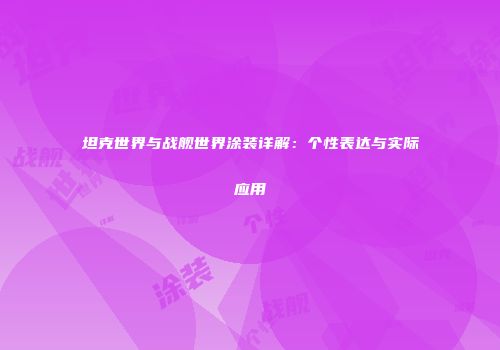 坦克世界与战舰世界涂装详解：个性表达与实际应用