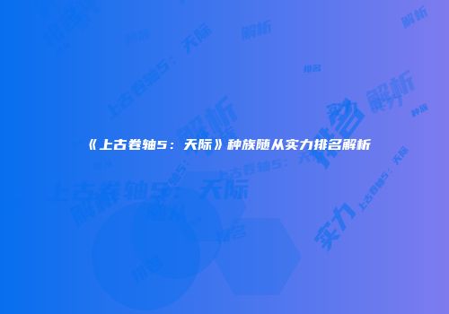 《上古卷轴5：天际》种族随从实力排名解析