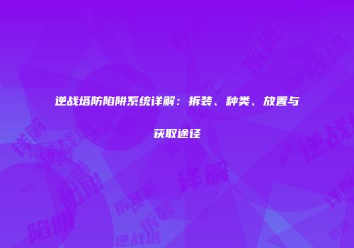 逆战塔防陷阱系统详解：拆装、种类、放置与获取途径