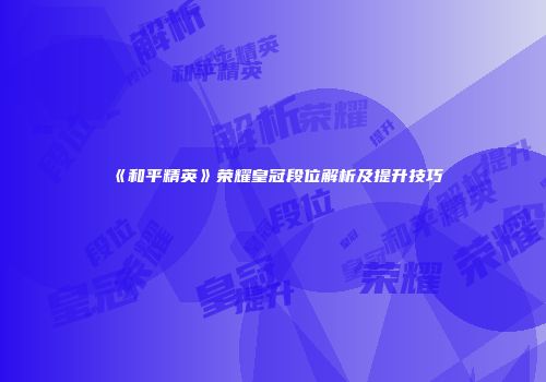 《和平精英》荣耀皇冠段位解析及提升技巧