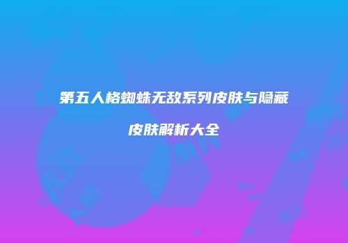 第五人格蜘蛛无敌系列皮肤与隐藏皮肤解析大全