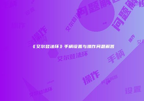 《艾尔登法环》手柄设置与操作问题解答