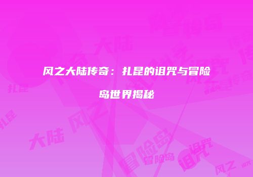 风之大陆传奇：扎昆的诅咒与冒险岛世界揭秘
