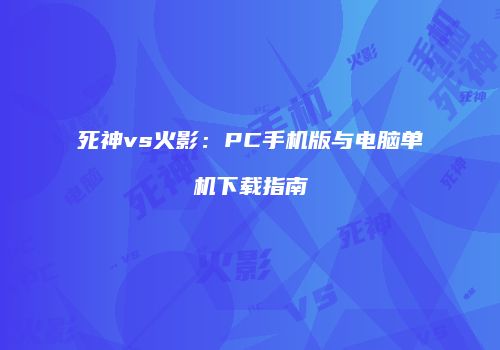 死神vs火影：PC手机版与电脑单机下载指南