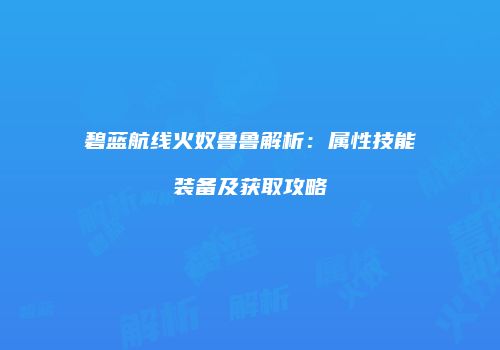 碧蓝航线火奴鲁鲁解析：属性技能装备及获取攻略