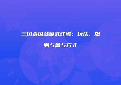 三国杀国战模式详解：玩法、规则与参与方式