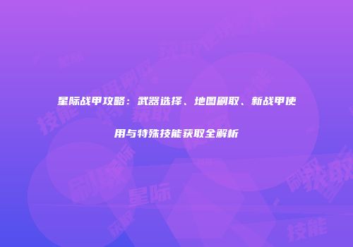 星际战甲攻略：武器选择、地图刷取、新战甲使用与特殊技能获取全解析