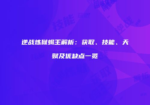 逆战炼狱蝎王解析：获取、技能、天赋及优缺点一览