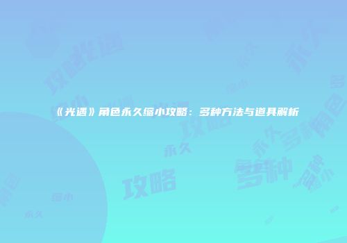 《光遇》角色永久缩小攻略：多种方法与道具解析