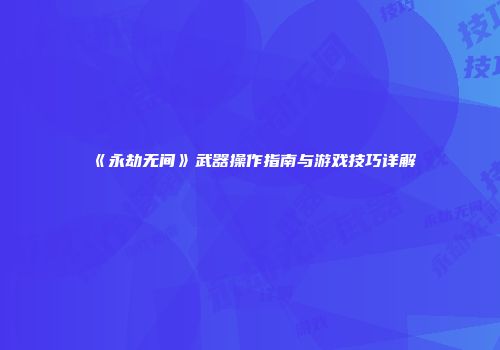 《永劫无间》武器操作指南与游戏技巧详解