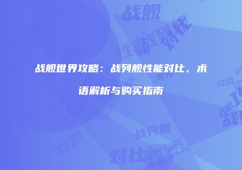 战舰世界攻略：战列舰性能对比、术语解析与购买指南