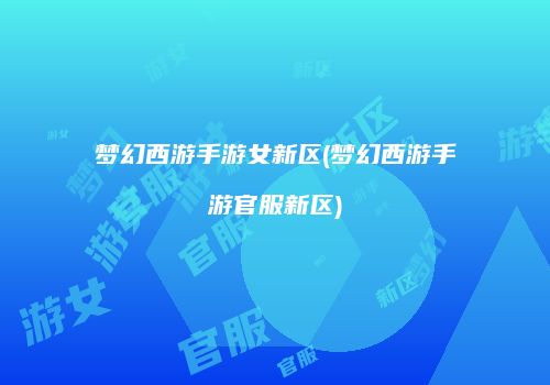 梦幻西游手游女新区(梦幻西游手游官服新区)