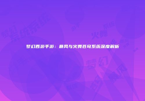 梦幻西游手游：暴风与火舞苍穹系统深度解析