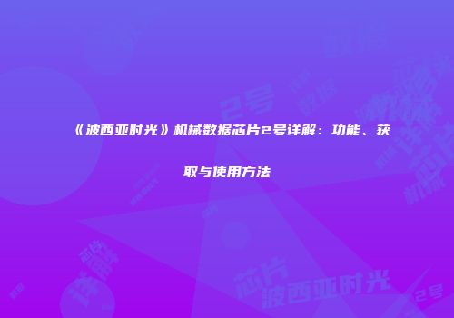 《波西亚时光》机械数据芯片2号详解：功能、获取与使用方法