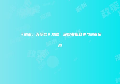《城市：天际线》攻略：深度解析政策与城市布局