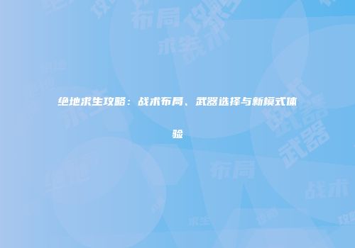 绝地求生攻略：战术布局、武器选择与新模式体验