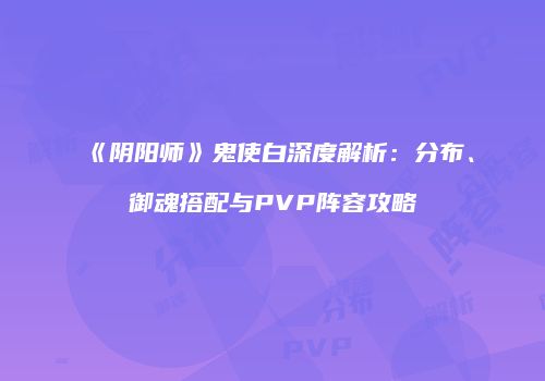 《阴阳师》鬼使白深度解析：分布、御魂搭配与PVP阵容攻略