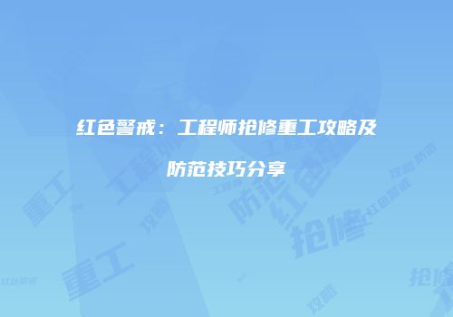 红色警戒：工程师抢修重工攻略及防范技巧分享