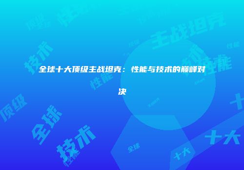 全球十大顶级主战坦克：性能与技术的巅峰对决