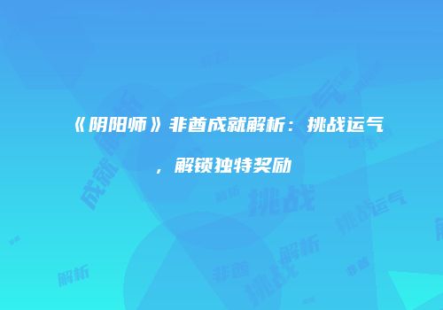 《阴阳师》非酋成就解析：挑战运气，解锁独特奖励