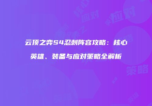 云顶之弈S4忍刺阵容攻略：核心英雄、装备与应对策略全解析