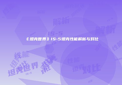 《坦克世界》IS-5坦克性能解析与对比