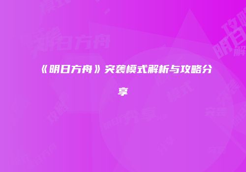《明日方舟》突袭模式解析与攻略分享